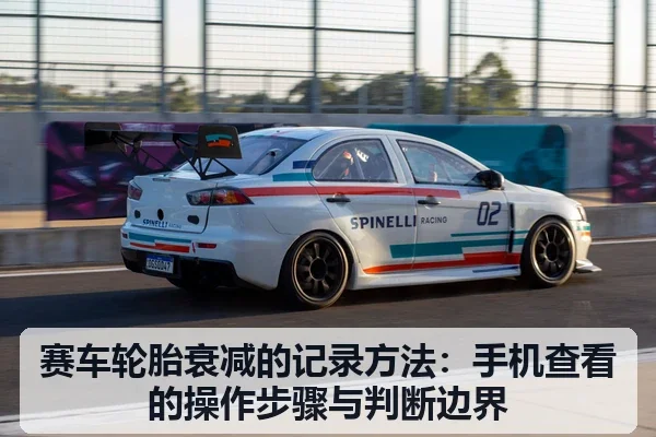 赛车轮胎衰减的记录方法:手机查看的操作步骤与判断边界
